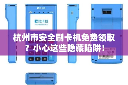 杭州市安全刷卡机免费领取？小心这些隐藏陷阱！