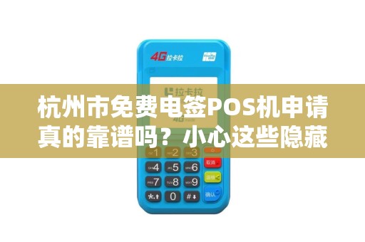 杭州市免费电签POS机申请真的靠谱吗？小心这些隐藏陷阱！