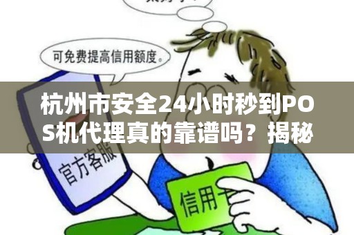 杭州市安全24小时秒到POS机代理真的靠谱吗？揭秘行业内幕！