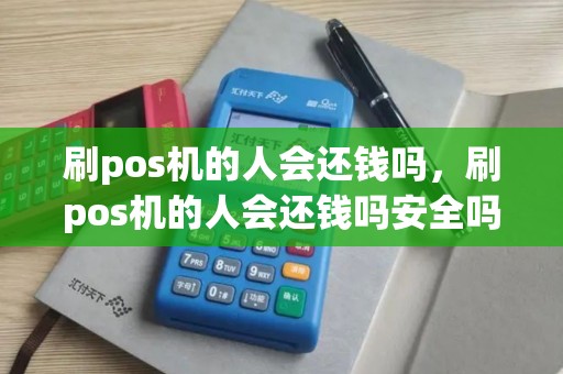 刷pos机的人会还钱吗，刷pos机的人会还钱吗安全吗