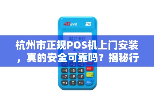 杭州市正规POS机上门安装，真的安全可靠吗？揭秘行业内幕！