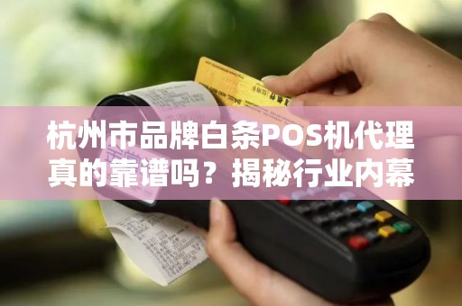杭州市品牌白条POS机代理真的靠谱吗？揭秘行业内幕与避坑指南！