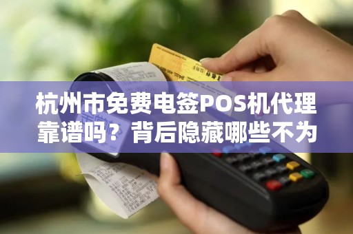 杭州市免费电签POS机代理靠谱吗？背后隐藏哪些不为人知的秘密？