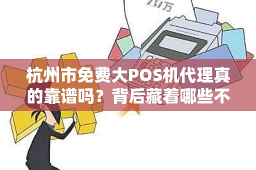 杭州市免费大POS机代理真的靠谱吗？背后藏着哪些不为人知的套路？