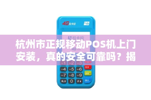 杭州市正规移动POS机上门安装，真的安全可靠吗？揭秘行业内幕！