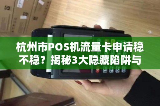 杭州市POS机流量卡申请稳不稳？揭秘3大隐藏陷阱与5个必知技巧！