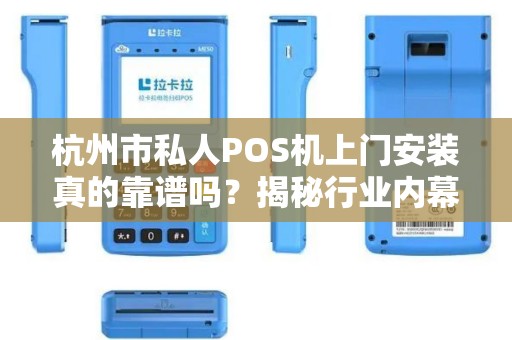 杭州市私人POS机上门安装真的靠谱吗？揭秘行业内幕与避坑指南！