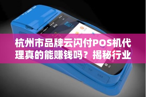 杭州市品牌云闪付POS机代理真的能赚钱吗？揭秘行业内幕与避坑指南！