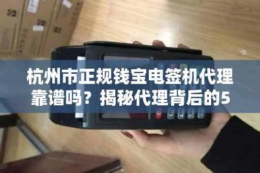 杭州市正规钱宝电签机代理靠谱吗？揭秘代理背后的5大陷阱与3大优势！