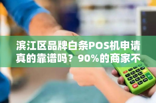 滨江区品牌白条POS机申请真的靠谱吗？90%的商家不知道的隐藏风险！