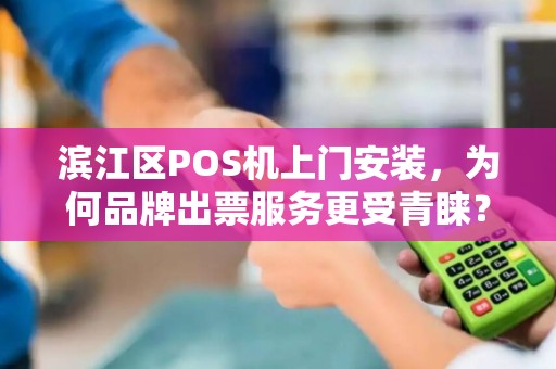 滨江区POS机上门安装，为何品牌出票服务更受青睐？揭秘背后的3大优势！