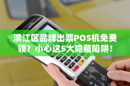 滨江区品牌出票POS机免费领？小心这5大隐藏陷阱！