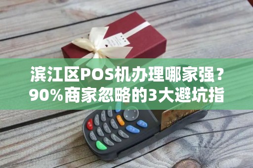 滨江区POS机办理哪家强？90%商家忽略的3大避坑指南！