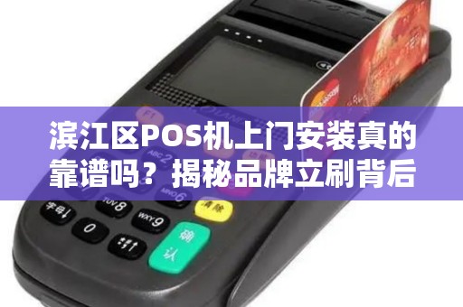 滨江区POS机上门安装真的靠谱吗？揭秘品牌立刷背后的5大陷阱！