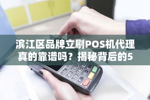 滨江区品牌立刷POS机代理真的靠谱吗？揭秘背后的5大陷阱与3大优势！