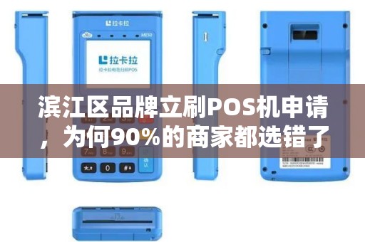 滨江区品牌立刷POS机申请，为何90%的商家都选错了渠道？揭秘3个避坑指南！