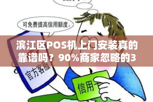滨江区POS机上门安装真的靠谱吗？90%商家忽略的3大陷阱！