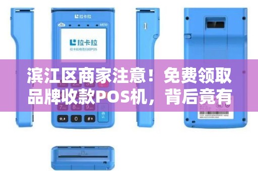 滨江区商家注意！免费领取品牌收款POS机，背后竟有这些隐藏福利？