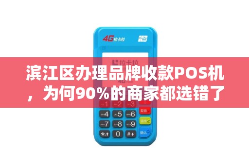 滨江区办理品牌收款POS机，为何90%的商家都选错了？揭秘3大隐藏陷阱！