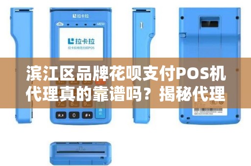 滨江区品牌花呗支付POS机代理真的靠谱吗？揭秘代理背后的5大陷阱与3个关键选择标准！