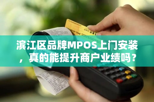 滨江区品牌MPOS上门安装，真的能提升商户业绩吗？揭秘背后3大隐藏优势！