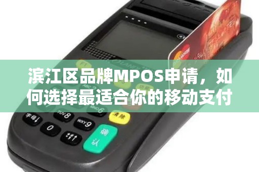 滨江区品牌MPOS申请，如何选择最适合你的移动支付终端？