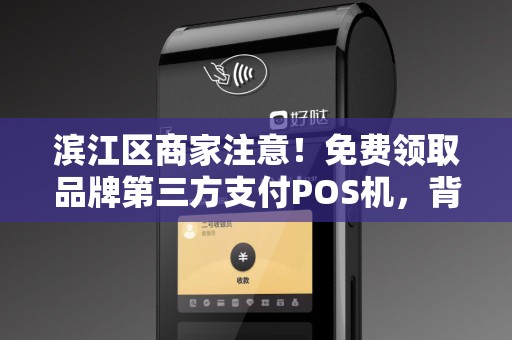 滨江区商家注意！免费领取品牌第三方支付POS机，背后竟藏这些‘猫腻’