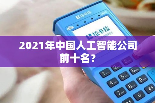 2021年中国人工智能公司前十名？