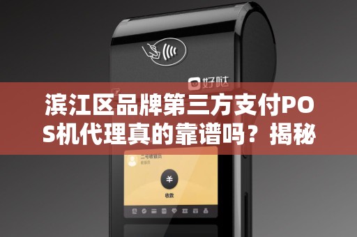 滨江区品牌第三方支付POS机代理真的靠谱吗？揭秘行业内幕与避坑指南！