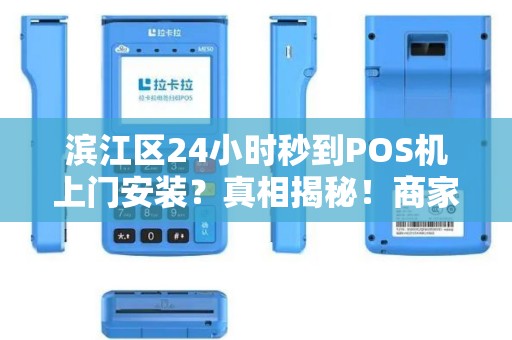 滨江区24小时秒到POS机上门安装？真相揭秘！商家必看的避坑指南