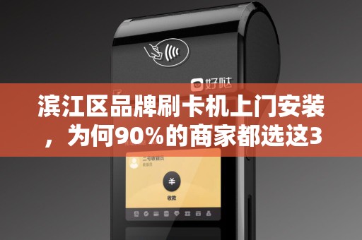 滨江区品牌刷卡机上门安装，为何90%的商家都选这3家服务商？