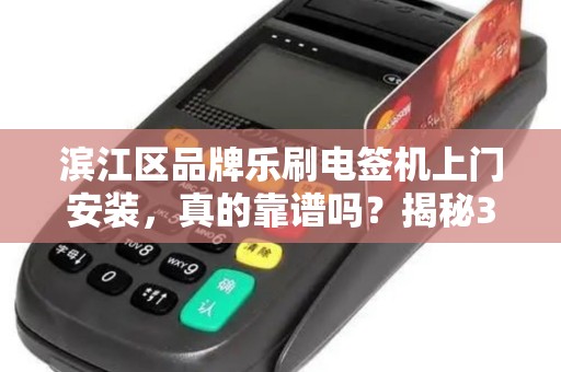 滨江区品牌乐刷电签机上门安装，真的靠谱吗？揭秘3大隐藏陷阱！