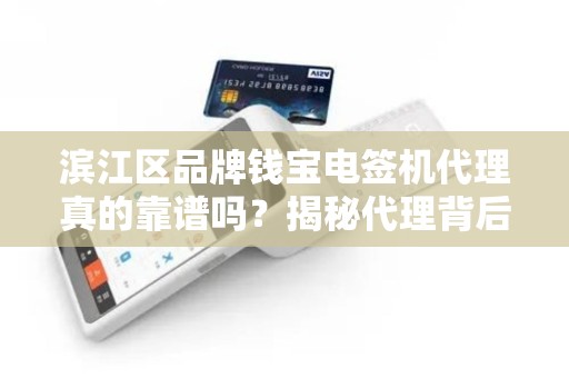 滨江区品牌钱宝电签机代理真的靠谱吗？揭秘代理背后的5大陷阱与3个赚钱机会！