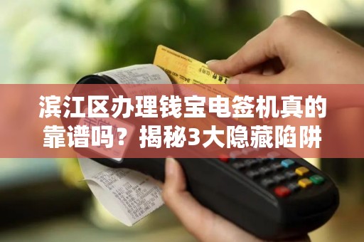 滨江区办理钱宝电签机真的靠谱吗？揭秘3大隐藏陷阱与5个必知优势！