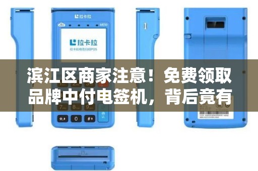 滨江区商家注意！免费领取品牌中付电签机，背后竟有这些隐藏福利？