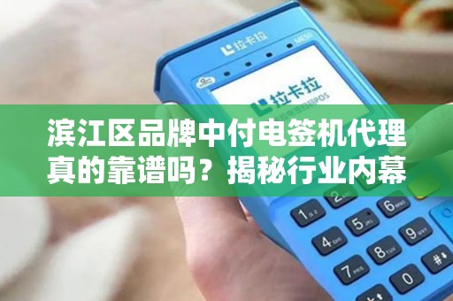滨江区品牌中付电签机代理真的靠谱吗？揭秘行业内幕与选择技巧！