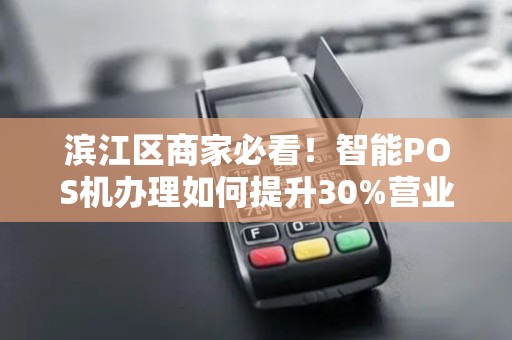 滨江区商家必看！智能POS机办理如何提升30%营业额？真相揭秘！