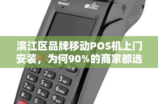滨江区品牌移动POS机上门安装，为何90%的商家都选错了服务商？