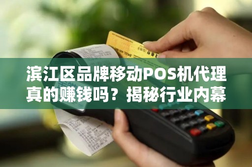 滨江区品牌移动POS机代理真的赚钱吗？揭秘行业内幕与避坑指南！