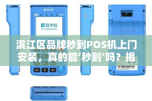 滨江区品牌秒到POS机上门安装，真的能‘秒到’吗？揭秘背后隐藏的3大陷阱！