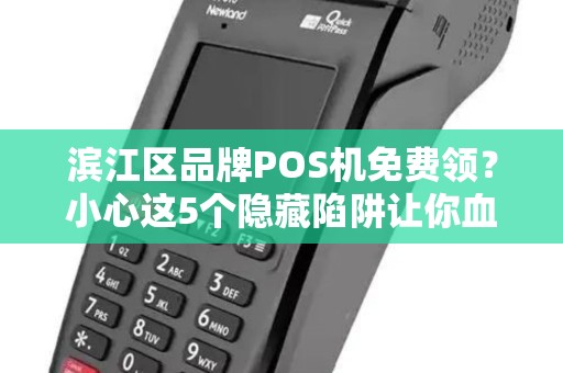 滨江区品牌POS机免费领？小心这5个隐藏陷阱让你血本无归！