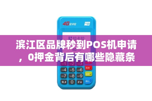 滨江区品牌秒到POS机申请，0押金背后有哪些隐藏条件？