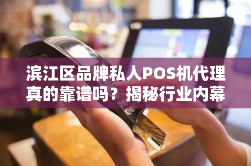 滨江区品牌私人POS机代理真的靠谱吗？揭秘行业内幕与避坑指南！