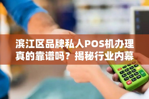 滨江区品牌私人POS机办理真的靠谱吗？揭秘行业内幕与避坑指南！