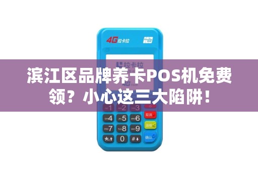 滨江区品牌养卡POS机免费领？小心这三大陷阱！