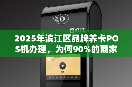 2025年滨江区品牌养卡POS机办理，为何90%的商家都在抢着办？背后隐藏的3大暴利真相！