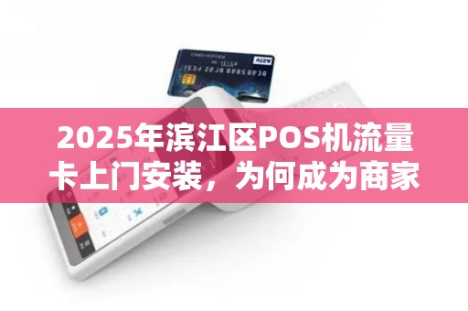 2025年滨江区POS机流量卡上门安装，为何成为商家新宠？背后隐藏这些秘密！