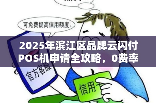 2025年滨江区品牌云闪付POS机申请全攻略，0费率时代真的来了？