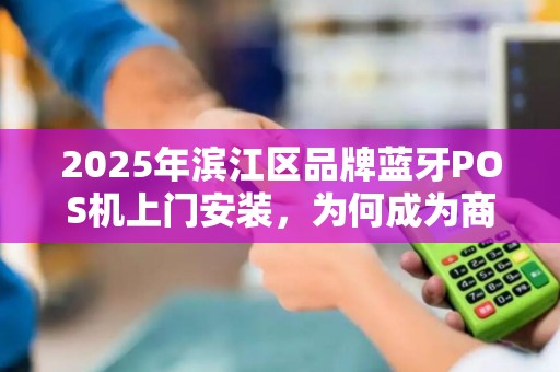 2025年滨江区品牌蓝牙POS机上门安装，为何成为商家新宠？背后原因令人震惊！