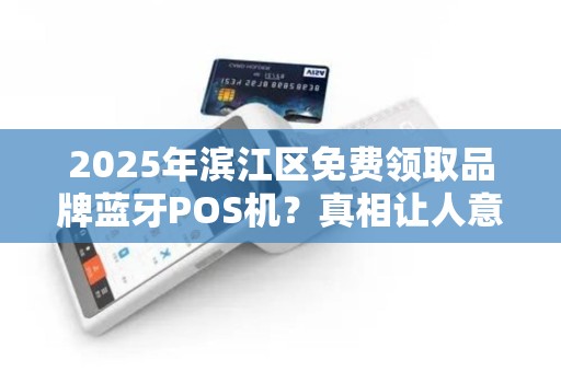 2025年滨江区免费领取品牌蓝牙POS机？真相让人意外！